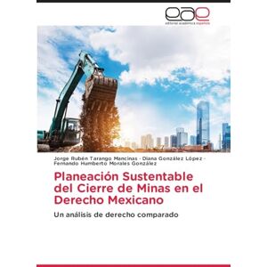 Tarango Mancinas, Jorge Rubén Planeación Sustentable del Cierre de Minas en el Derecho Mexicano: Un análisis de derecho comparado Tarango Mancinas, Jorge Rubén Planeación Sustentable del Cierre de Minas en el Derecho Mexicano: Un análisis de derecho comparado