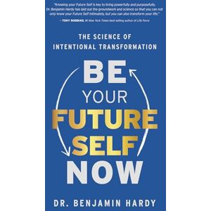 Hardy, Benjamin Be Your Future Self Now: The Science of Intentional Transformation Hardy, Benjamin Be Your Future Self Now: The Science of Intentional Transformation