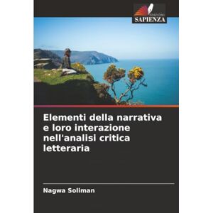 Soliman, Nagwa Elementi della narrativa e loro interazione nell'analisi critica letteraria Soliman, Nagwa Elementi della narrativa e loro interazione nell'analisi critica letteraria