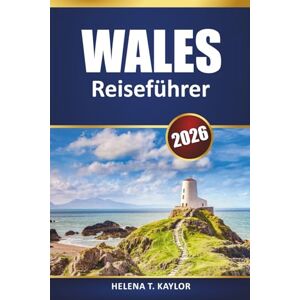 Kaylor, Helena T. Wales Reiseführer 2026: Entdecken Sie die wichtigsten Attraktionen, malerischen Roadtrips, Nationalparks, die lokale Küche und wichtige Tipps für Ihr Abenteuer in Großbritannien Kaylor, Helena T. Wales Reiseführer 2026: Entdecken Sie die wichtigsten Attraktionen, malerischen Roadtrips, Nationalparks, die lokale Küche und wichtige Tipps für Ihr Abenteuer in Großbritannien