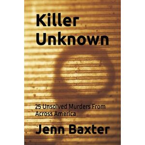 Baxter, Jenn Killer Unknown: 25 Unsolved Murders From Across America Baxter, Jenn Killer Unknown: 25 Unsolved Murders From Across America