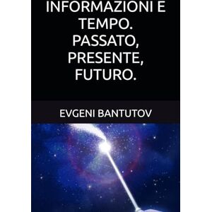 BANTUTOV, EVGENI INFORMAZIONI E TEMPO. PASSATO, PRESENTE, FUTURO.: 3 (Italiano. TEORIA DEL BIG BANG. MATERIA OSCURA. ENERGIA OSCURA.) BANTUTOV, EVGENI INFORMAZIONI E TEMPO. PASSATO, PRESENTE, FUTURO.: 3 (Italiano. TEORIA DEL BIG BANG. MATERIA OSCURA. ENERGIA OSCURA.)