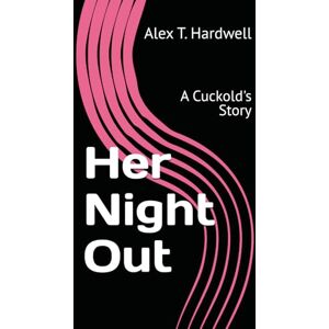 Hardwell, Alex T. Her Night Out: A Cuckold's Story Hardwell, Alex T. Her Night Out: A Cuckold's Story