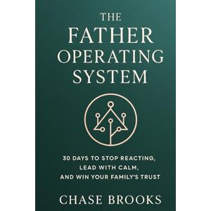 Brooks, Chase The Father Operating System: How to be a better Dad: 30 Days to Stop Reacting, Lead with Calm and Win Your Family's Trust Brooks, Chase The Father Operating System: How to be a better Dad: 30 Days to Stop Reacting, Lead with Calm and Win Your Family's Trust