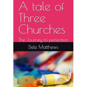 Matthews, Dele A tale of Three Churches: The Journey to perfection Matthews, Dele A tale of Three Churches: The Journey to perfection