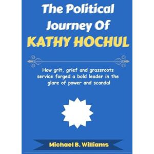 Williams, Michael B The Political Journey of Kathy Hochul: How grit, grief and grassroots service forged a bold leader in the glare of power and scandal (The Story Behind Political Icons) Williams, Michael B The Political Journey of Kathy Hochul: How grit, grief and grassroots service forged a bold leader in the glare of power and scandal (The Story Behind Political Icons)