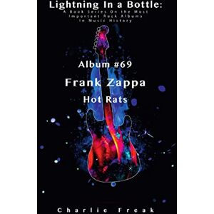 Freak, Charlie Lightning In a Bottle: A Book Series On the Most Important Rock Albums In Music History Album #69 Frank Zappa Hot Rats Freak, Charlie Lightning In a Bottle: A Book Series On the Most Important Rock Albums In Music History Album #69 Frank Zappa Hot Rats