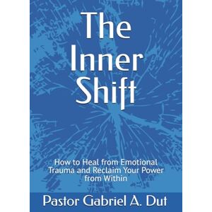 Dut Pastor, Mr Gabriel Ater The Inner Shift: How to Heal from Emotional Trauma and Reclaim Your Power from Within Dut Pastor, Mr Gabriel Ater The Inner Shift: How to Heal from Emotional Trauma and Reclaim Your Power from Within
