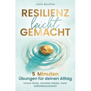 Reuther, Julia Resilienz leicht gemacht: 5 Minuten Übungen für deinen Alltag: Innere Ruhe, mentale Stärke, mehr Selbstbewusstsein Schritt für Schritt zu einem leichteren Leben ohne Stress und Sorgen Reuther, Julia Resilienz leicht gemacht: 5 Minuten Übungen für deinen Alltag: Innere Ruhe, mentale Stärke, mehr Selbstbewusstsein Schritt für Schritt zu einem leichteren Leben ohne Stress und Sorgen