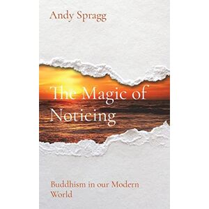 Spragg, Andy The Magic of Noticing: Buddhism in our Modern World Spragg, Andy The Magic of Noticing: Buddhism in our Modern World