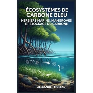Moreau, Alexander Écosystèmes de Carbone Bleu: Herbiers Marins, Mangroves et Stockage du Carbone: 2 (Les Sciences Océaniques et l'économie Bleue) Moreau, Alexander Écosystèmes de Carbone Bleu: Herbiers Marins, Mangroves et Stockage du Carbone: 2 (Les Sciences Océaniques et l'économie Bleue)