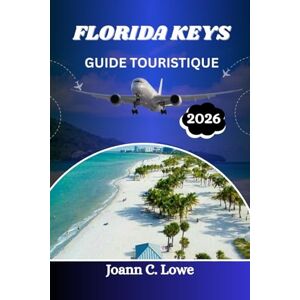 Lowe, Joann C. FLORIDA KEYS GUIDE TOURISTIQUE 2026: Le guide ultime du voyageur pour la vie insulaire Lowe, Joann C. FLORIDA KEYS GUIDE TOURISTIQUE 2026: Le guide ultime du voyageur pour la vie insulaire