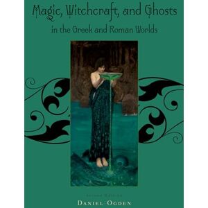 Ogden, Daniel Magic, Witchcraft and Ghosts in the Greek and Roman Worlds: A Sourcebook Ogden, Daniel Magic, Witchcraft and Ghosts in the Greek and Roman Worlds: A Sourcebook
