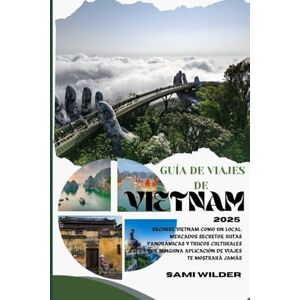 WILDER, SAMI GUÍA DE VIAJES DE VIETNAM 2025: Recorre Vietnam como un local: mercados secretos, rutas panorámicas y trucos culturales que ninguna aplicación de viajes te mostrará jamás WILDER, SAMI GUÍA DE VIAJES DE VIETNAM 2025: Recorre Vietnam como un local: mercados secretos, rutas panorámicas y trucos culturales que ninguna aplicación de viajes te mostrará jamás