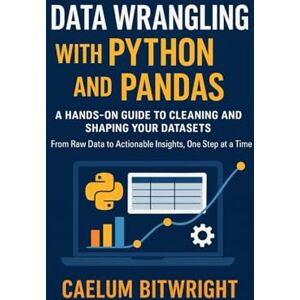 Bitwright, Caelum Data Wrangling with Python and Pandas: A Hands-On Guide to Cleaning and Shaping Your Datasets. From Raw Data to Actionable Insights, One Step at a Time (The Caelum Protocol) Bitwright, Caelum Data Wrangling with Python and Pandas: A Hands-On Guide to Cleaning and Shaping Your Datasets. From Raw Data to Actionable Insights, One Step at a Time (The Caelum Protocol)