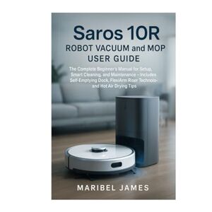 James, Maribel Saros 10R Robot Vacuum and Mop User Guide: The Complete Beginner’s Manual for Setup, Smart Cleaning, and Maintenance — Includes Self-Emptying Dock, FlexiArm Riser Technology, and Hot Air Drying Tips James, Maribel Saros 10R Robot Vacuum and Mop User Guide: The Complete Beginner’s Manual for Setup, Smart Cleaning, and Maintenance — Includes Self-Emptying Dock, FlexiArm Riser Technology, and Hot Air Drying Tips