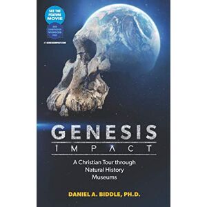 Biddle Ph.D., Daniel A. GENESIS IMPACT: A CHRISTIAN TOUR THROUGH NATURAL HISTORY MUSEUMS Biddle Ph.D., Daniel A. GENESIS IMPACT: A CHRISTIAN TOUR THROUGH NATURAL HISTORY MUSEUMS
