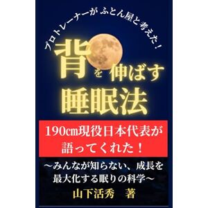 山下 活秀 プロトレーナーがふとん屋と考えた!背を伸ばす睡眠法: 190cm現役日本代表が語ってくれた! 〜みんなが知らない、成長を最大化する眠りの科学〜 山下 活秀 プロトレーナーがふとん屋と考えた!背を伸ばす睡眠法: 190cm現役日本代表が語ってくれた! 〜みんなが知らない、成長を最大化する眠りの科学〜