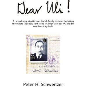 Schweitzer, Peter H Dear Uli!: A Rare Glimpse at a German Jewish Family Through the Letters They Wrote Their Son, Sent Alone to America at Age 16, and the New Lives They Built. Schweitzer, Peter H Dear Uli!: A Rare Glimpse at a German Jewish Family Through the Letters They Wrote Their Son, Sent Alone to America at Age 16, and the New Lives They Built.