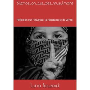 Bouzaid, Luna Silence_on_tue_des_musulmans: Réflexion sur l'injustice, la résistance et le vérité. Bouzaid, Luna Silence_on_tue_des_musulmans: Réflexion sur l'injustice, la résistance et le vérité.