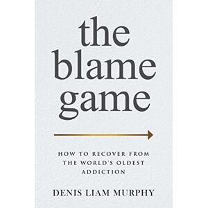 Murphy, Denis Liam The Blame Game: How to Recover from the World's Oldest Addiction Murphy, Denis Liam The Blame Game: How to Recover from the World's Oldest Addiction
