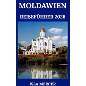 MERCER, ISLA MOLDAWIEN REISEFÜHRER 2026: Eine Entdeckung der stillen Ecke Europas – Geschichte, Küche & Abenteuer MERCER, ISLA MOLDAWIEN REISEFÜHRER 2026: Eine Entdeckung der stillen Ecke Europas – Geschichte, Küche & Abenteuer