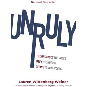 Lauren Wittenberg Weiner Unruly: Deconstruct the Rules, Defy the Norms, and Define Your Success Lauren Wittenberg Weiner Unruly: Deconstruct the Rules, Defy the Norms, and Define Your Success