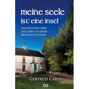 Carey, Gertrud Meine Seele ist eine Insel: Geschichten über das Leben in einem irischen Cottage Carey, Gertrud Meine Seele ist eine Insel: Geschichten über das Leben in einem irischen Cottage