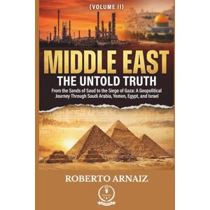 Arnaiz, Roberto MIDDLE EAST: The Untold Truth: From the Sands of Saud to the Siege of Gaza: A Geopolitical Journey Through Saudi Arabia, Yemen, Egypt, and Israel (Volume II) Arnaiz, Roberto MIDDLE EAST: The Untold Truth: From the Sands of Saud to the Siege of Gaza: A Geopolitical Journey Through Saudi Arabia, Yemen, Egypt, and Israel (Volume II)
