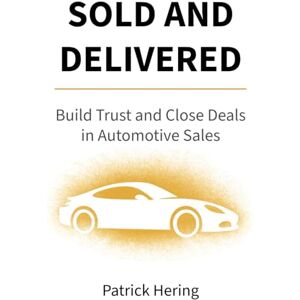 Hering, Patrick Sold and Delivered: Build Trust and Close Deals in Automotive Sales Hering, Patrick Sold and Delivered: Build Trust and Close Deals in Automotive Sales