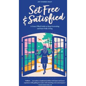 Mast, Joy Starnes Set Free & Satisfied: A Grace-Filled Guide to Stop Overeating and Start Fully Living Mast, Joy Starnes Set Free & Satisfied: A Grace-Filled Guide to Stop Overeating and Start Fully Living