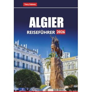 Dabney, Tracy ALGIER Reiseführer 2026: Entdecken Sie Algeriens Hauptstadt mit Top-Attraktionen, kulinarischen Erlebnissen, historischen Einblicken und praktischen Tipps Dabney, Tracy ALGIER Reiseführer 2026: Entdecken Sie Algeriens Hauptstadt mit Top-Attraktionen, kulinarischen Erlebnissen, historischen Einblicken und praktischen Tipps