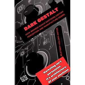 Biletskyi-Volokh, Anton Dark Gestalt: How Brands Hijack Emotions, Distort Perception, and Manufacture Desire (Dark Marketing Series: The Psychology of Influence Trilogy) Biletskyi-Volokh, Anton Dark Gestalt: How Brands Hijack Emotions, Distort Perception, and Manufacture Desire (Dark Marketing Series: The Psychology of Influence Trilogy)