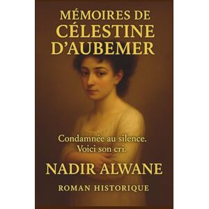 ALWANE, Nadir Mémoires de Célestine d’Aubemer: Confession d’une femme qu’on n’a jamais vraiment regardée ALWANE, Nadir Mémoires de Célestine d’Aubemer: Confession d’une femme qu’on n’a jamais vraiment regardée