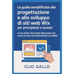 Gallo, Clio La guida semplificata alla progettazione e allo sviluppo di siti web Wix per principianti e anziani: La tua guida visiva passo dopo passo per creare un sito web professionale con facilità Gallo, Clio La guida semplificata alla progettazione e allo sviluppo di siti web Wix per principianti e anziani: La tua guida visiva passo dopo passo per creare un sito web professionale con facilità