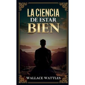 Wallace D Wattles La Ciencia De Estar Bien Colección Deluxe Wallace D Wattles La Ciencia De Estar Bien Colección Deluxe