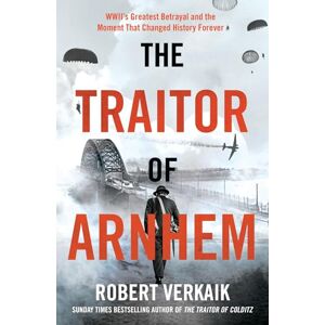 Verkaik, Robert The Traitor of Arnhem: WWII’s Greatest Betrayal and the Moment That Changed History Forever Verkaik, Robert The Traitor of Arnhem: WWII’s Greatest Betrayal and the Moment That Changed History Forever