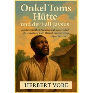 Vore, Herbert Onkel Toms Hütte und der Fall Jaysus: Vom literarischen Archetyp zur rassistischen Zuschreibung Vore, Herbert Onkel Toms Hütte und der Fall Jaysus: Vom literarischen Archetyp zur rassistischen Zuschreibung