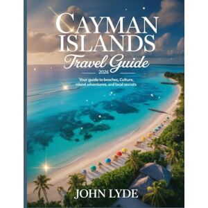 LYDE, JOHN Cayman Islands Travel Guide 2026: Your Guide to Beaches, Culture, Island Adventures, and Local Secrets LYDE, JOHN Cayman Islands Travel Guide 2026: Your Guide to Beaches, Culture, Island Adventures, and Local Secrets