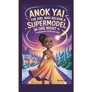 Lerch, Kenny Anok Yai: The Girl Who Became a Supermodel in One Night (A Biography Book for Kids) Lerch, Kenny Anok Yai: The Girl Who Became a Supermodel in One Night (A Biography Book for Kids)