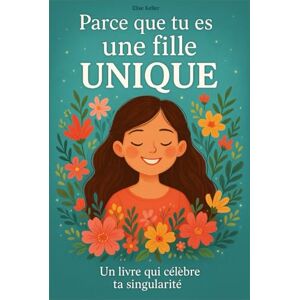Keller, Elise Parce que tu es une fille unique Un livre jeunesse qui célèbre ta singularité 10 histoires pour aider chaque petite fille à croire en elle, s’aimer et oser être différente Keller, Elise Parce que tu es une fille unique Un livre jeunesse qui célèbre ta singularité 10 histoires pour aider chaque petite fille à croire en elle, s’aimer et oser être différente