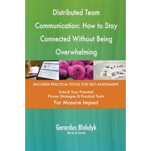 Gerardus Blokdyk - The Art of Service Distributed Team Communication: How to Stay Connected Without Being Overwhelming Gerardus Blokdyk - The Art of Service Distributed Team Communication: How to Stay Connected Without Being Overwhelming