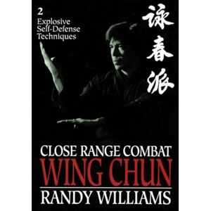 Williams, Randy Close Range Combat Wing Chun 2: Explosive Self-Defense Techniques: v. 2 Williams, Randy Close Range Combat Wing Chun 2: Explosive Self-Defense Techniques: v. 2