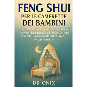 ONIX, DR FENG SHUI PER LE CAMERETTE DEI BAMBINI: Come migliorare il sonno e il comportamento dei vostri figli applicando i principi del Feng Shui alla loro ... 7 (FENG SHUI come arredare casa) ONIX, DR FENG SHUI PER LE CAMERETTE DEI BAMBINI: Come migliorare il sonno e il comportamento dei vostri figli applicando i principi del Feng Shui alla loro ... 7 (FENG SHUI come arredare casa)