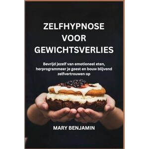 BENJAMIN, MARY ZELFHYPNOSE VOOR GEWICHTSVERLIES: Bevrijd jezelf van emotioneel eten, herprogrammeer je geest en bouw blijvend zelfvertrouwen op BENJAMIN, MARY ZELFHYPNOSE VOOR GEWICHTSVERLIES: Bevrijd jezelf van emotioneel eten, herprogrammeer je geest en bouw blijvend zelfvertrouwen op