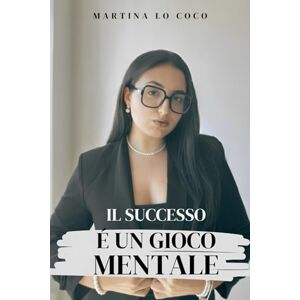 LO COCO, MARTINA IL SUCCESSO È UN GIOCO MENTALE: Domina la tua mente, conquista il successo e raggiungi la libertà finanziaria LO COCO, MARTINA IL SUCCESSO È UN GIOCO MENTALE: Domina la tua mente, conquista il successo e raggiungi la libertà finanziaria