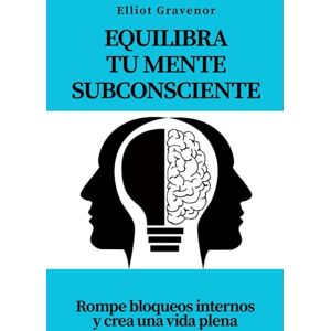 Gravenor, Elliot Equilibra tu mente subconsciente: Rompe bloqueos internos y crea una vida plena Gravenor, Elliot Equilibra tu mente subconsciente: Rompe bloqueos internos y crea una vida plena