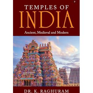Dr. K. Raghuram Temples of India: Ancient, Medieval and Modern Dr. K. Raghuram Temples of India: Ancient, Medieval and Modern