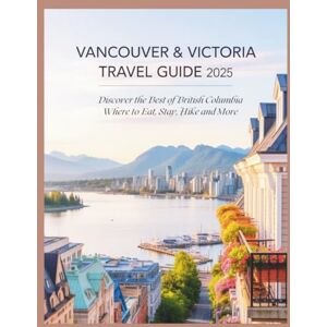 Delph, Charles S. Vancouver & Victoria Travel Guide 2025: Discover the Best of British Columbia Where to Eat, Stay, Hike and More Delph, Charles S. Vancouver & Victoria Travel Guide 2025: Discover the Best of British Columbia Where to Eat, Stay, Hike and More