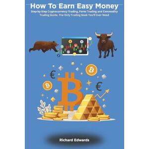 Edwards, Richard How To Earn Easy Money: Step-by-Step Cryptocurrency Trading, Forex Trading and Commodity Trading Guide. The Only Trading Book You'll Ever Need Edwards, Richard How To Earn Easy Money: Step-by-Step Cryptocurrency Trading, Forex Trading and Commodity Trading Guide. The Only Trading Book You'll Ever Need